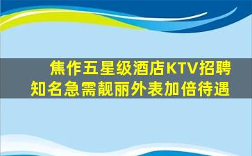 焦作五星级酒店KTV招聘知名急需靓丽外表加倍待遇